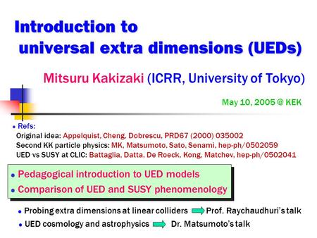 Introduction to universal extra dimensions (UEDs) Mitsuru Kakizaki (ICRR, University of Tokyo) May 10, KEK Refs: Original idea: Appelquist, Cheng,