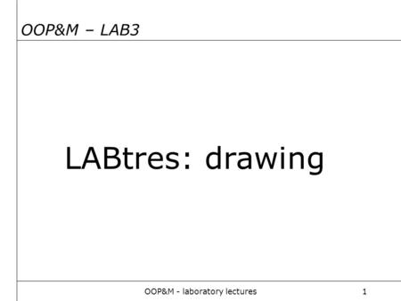 OOP&M - laboratory lectures1 OOP&M – LAB3 LABtres: drawing.