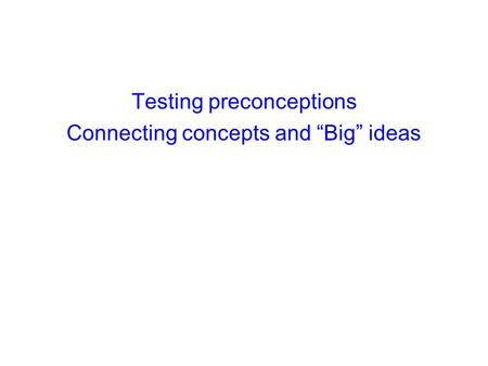 Testing preconceptions Connecting concepts and “Big” ideas.