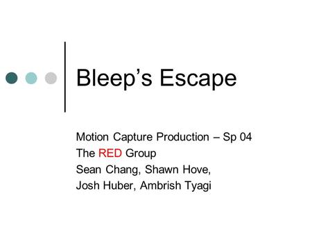 Bleep’s Escape Motion Capture Production – Sp 04 The RED Group Sean Chang, Shawn Hove, Josh Huber, Ambrish Tyagi.