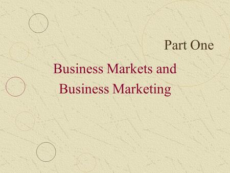Part One Business Markets and Business Marketing.