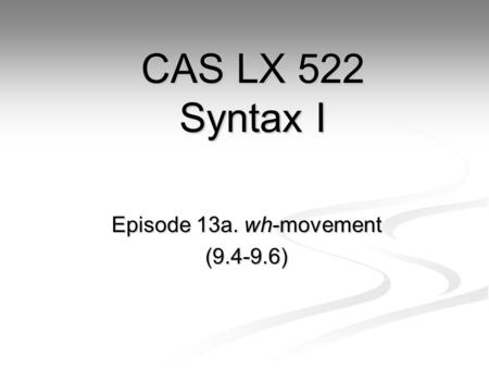 Episode 13a. wh-movement (9.4-9.6) CAS LX 522 Syntax I.