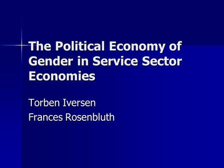 The Political Economy of Gender in Service Sector Economies Torben Iversen Frances Rosenbluth.