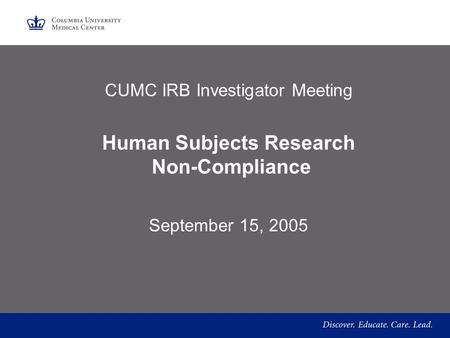 CUMC IRB Investigator Meeting Human Subjects Research Non-Compliance September 15, 2005.