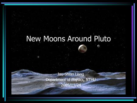 New Moons Around Pluto Jau-Shian Liang Department of Physics, NTHU 2005/11/24.