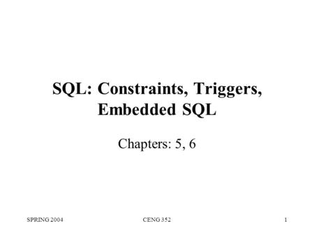 SPRING 2004CENG 3521 SQL: Constraints, Triggers, Embedded SQL Chapters: 5, 6.