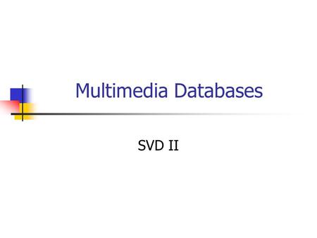 Multimedia Databases SVD II. SVD - Detailed outline Motivation Definition - properties Interpretation Complexity Case studies SVD properties More case.