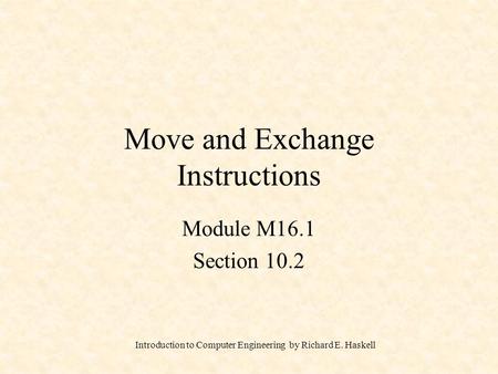 Introduction to Computer Engineering by Richard E. Haskell Move and Exchange Instructions Module M16.1 Section 10.2.