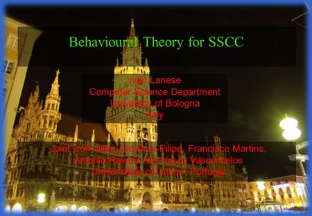 1 Ivan Lanese Computer Science Department University of Bologna Italy Behavioural Theory for SSCC Joint work with Luis Cruz-Filipe, Francisco Martins,
