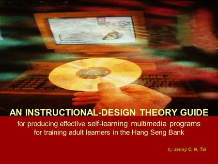AN INSTRUCTIONAL-DESIGN THEORY GUIDE for producing effective self-learning multimedia programs for training adult learners in the Hang Seng Bank by Jenny.