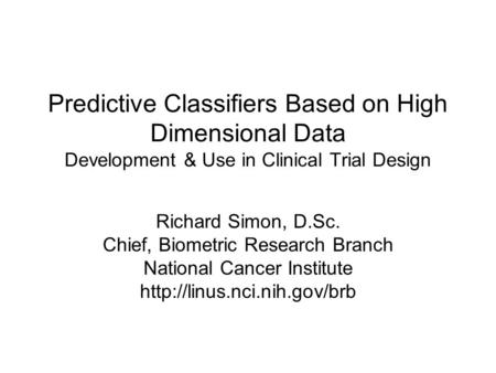 Predictive Classifiers Based on High Dimensional Data Development & Use in Clinical Trial Design Richard Simon, D.Sc. Chief, Biometric Research Branch.