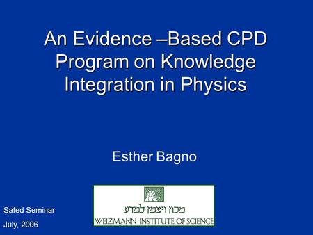 An Evidence – Based CPD Program on Knowledge Integration in Physics Esther Bagno Safed Seminar July, 2006.