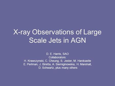 X-ray Observations of Large Scale Jets in AGN D. E. Harris, SAO Collaborators: H. Krawczynski, C. Cheung, S. Jester, M. Hardcastle E. Perlman, J. Biretta,