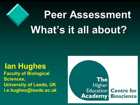 Peer Assessment Peer Assessment What’s it all about? Ian Hughes Faculty of Biological Sciences, University of Leeds, UK