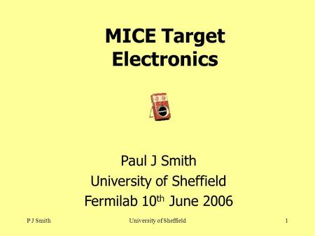 P J SmithUniversity of Sheffield1 MICE Target Electronics Paul J Smith University of Sheffield Fermilab 10 th June 2006.
