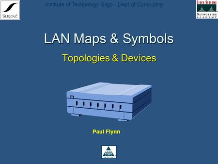 Institute of Technology Sligo - Dept of Computing LAN Maps & Symbols Topologies & Devices Paul Flynn.