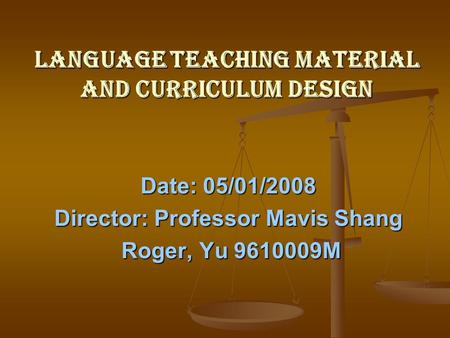 LANGUAGE TEACHING material and curriculum design Date: 05/01/2008 Director: Professor Mavis Shang Roger, Yu 9610009M Roger, Yu 9610009M.