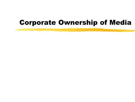 Corporate Ownership of Media Media Monopolies z50 corporations owned more than half of all media businesses in 1982 zBy 1993, it was 20 zNow it’s 6.