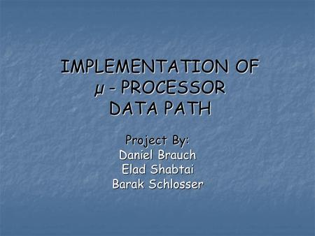 IMPLEMENTATION OF µ - PROCESSOR DATA PATH