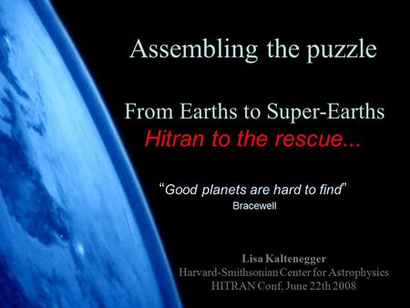 1 Assembling the puzzle From Earths to Super-Earths Hitran to the rescue... “ Good planets are hard to find ” Bracewell Lisa Kaltenegger Harvard-Smithsonian.