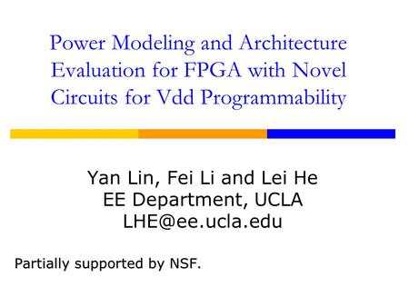 Power Modeling and Architecture Evaluation for FPGA with Novel Circuits for Vdd Programmability Yan Lin, Fei Li and Lei He EE Department, UCLA