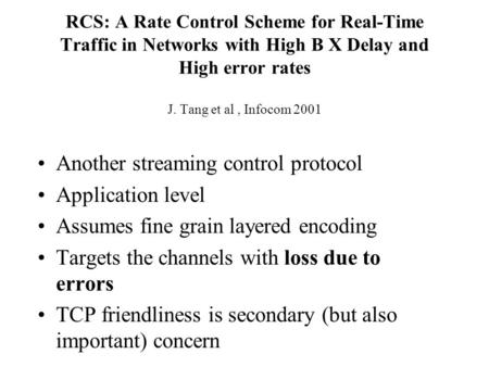 RCS: A Rate Control Scheme for Real-Time Traffic in Networks with High B X Delay and High error rates J. Tang et al, Infocom 2001 Another streaming control.