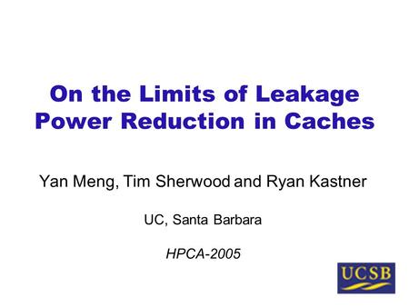 On the Limits of Leakage Power Reduction in Caches Yan Meng, Tim Sherwood and Ryan Kastner UC, Santa Barbara HPCA-2005.