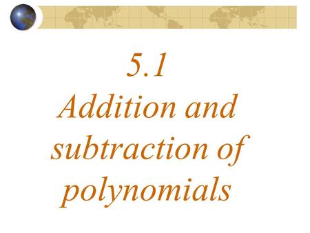 5.1 Addition and subtraction of polynomials. What a polynomial looks like Whole number exponents.
