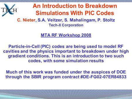 An Introduction to Breakdown Simulations With PIC Codes C. Nieter, S.A. Veitzer, S. Mahalingam, P. Stoltz Tech-X Corporation MTA RF Workshop 2008 Particle-in-Cell.