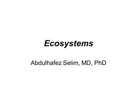 Ecosystems Abdulhafez Selim, MD, PhD. Ecosystem Organisms + Physical environment = Ecosystem Earth  The organisms living in a particular area, together.