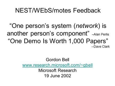 NEST/WEbS/motes Feedback “One person’s system (network) is another person’s component” –Alan Perlis “One Demo Is Worth 1,000 Papers” --Dave Clark Gordon.