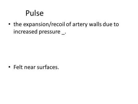 Exam Two, Packet 4 Pulse the expansion/recoil of artery walls due to increased pressure _. Felt near surfaces.
