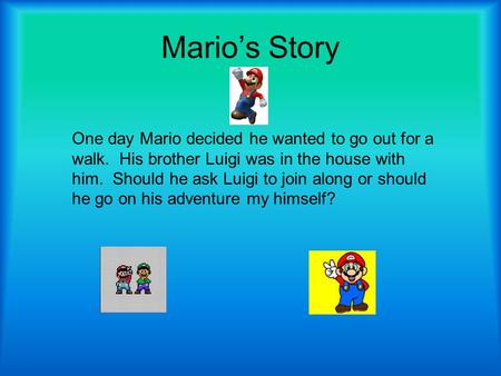 Mario’s Story One day Mario decided he wanted to go out for a walk. His brother Luigi was in the house with him. Should he ask Luigi to join along or.
