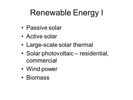 Renewable Energy I Passive solar Active solar Large-scale solar thermal Solar photovoltaic – residential, commercial Wind power Biomass.