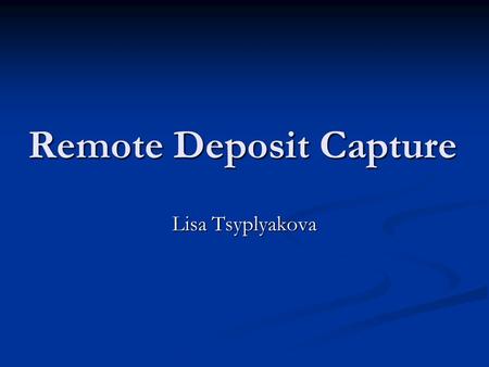 Remote Deposit Capture Lisa Tsyplyakova. What it is… Online banking service Online banking service Deposit checks from home Deposit checks from home Need.