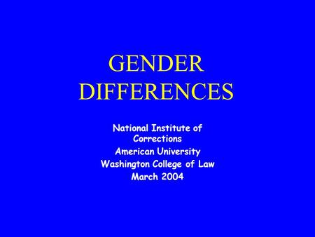 GENDER DIFFERENCES National Institute of Corrections American University Washington College of Law March 2004.