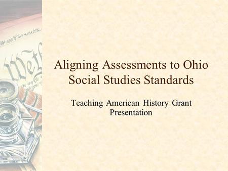 Aligning Assessments to Ohio Social Studies Standards Teaching American History Grant Presentation.