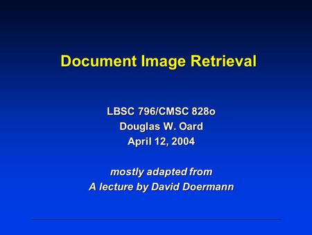 Document Image Retrieval LBSC 796/CMSC 828o Douglas W. Oard April 12, 2004 mostly adapted from A lecture by David Doermann.