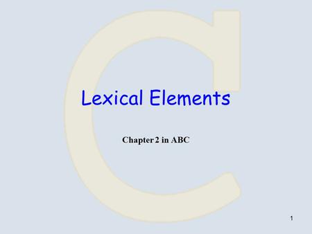 1 Lexical Elements Chapter 2 in ABC. 2 Tokens Token = word / symbol, does not contain white spaces. Tokens in C are either: –keywords –identifiers –constants.