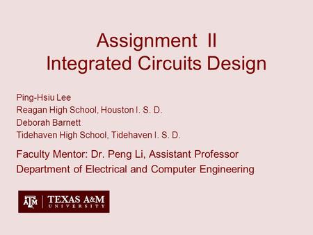 Assignment II Integrated Circuits Design Ping-Hsiu Lee Reagan High School, Houston I. S. D. Deborah Barnett Tidehaven High School, Tidehaven I. S. D. Faculty.