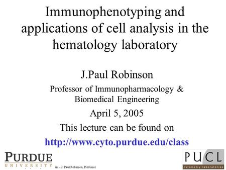 Purdue University Cytometry Laboratories – J. Paul Robinson, Professor Immunophenotyping and applications of cell analysis in the hematology laboratory.