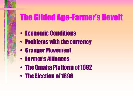 The Gilded Age-Farmer’s Revolt Economic Conditions Problems with the currency Granger Movement Farmer’s Alliances The Omaha Platform of 1892 The Election.