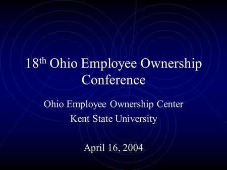 18 th Ohio Employee Ownership Conference Ohio Employee Ownership Center Kent State University April 16, 2004.