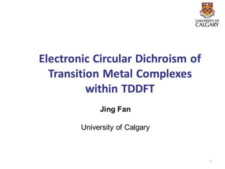Electronic Circular Dichroism of Transition Metal Complexes within TDDFT Jing Fan University of Calgary 1.
