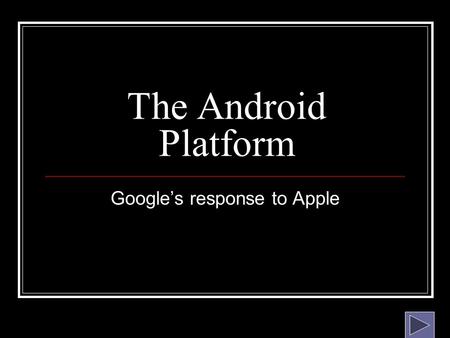 The Android Platform Google’s response to Apple “GPhone” Myth Google Wants To Go Beyond A Single Phone. The Android Platform Offers A Way To Open Up.