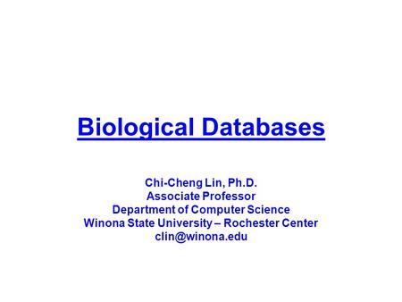 Biological Databases Chi-Cheng Lin, Ph.D. Associate Professor Department of Computer Science Winona State University – Rochester Center clin@winona.edu.