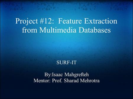 Project #12: Feature Extraction from Multimedia Databases SURF-IT By:Isaac Mahgrefteh Mentor: Prof. Sharad Mehrotra.