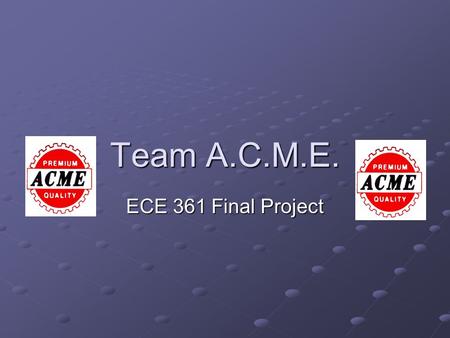 Team A.C.M.E. ECE 361 Final Project. Team Members A my Sibilia C hris Waters M att Fike E ric Benz.