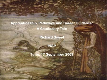 Apprenticeship, Pathways and Career Guidance: A Cautionary Tale Richard Sweet INAP Turin, 17 September 2009.