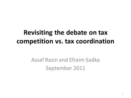 Revisiting the debate on tax competition vs. tax coordination Assaf Razin and Efraim Sadka September 2011 1.